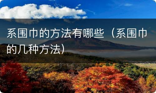 系围巾的方法有哪些（系围巾的几种方法）