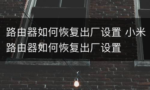 路由器如何恢复出厂设置 小米路由器如何恢复出厂设置