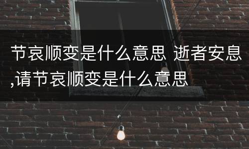 节哀顺变是什么意思 逝者安息,请节哀顺变是什么意思