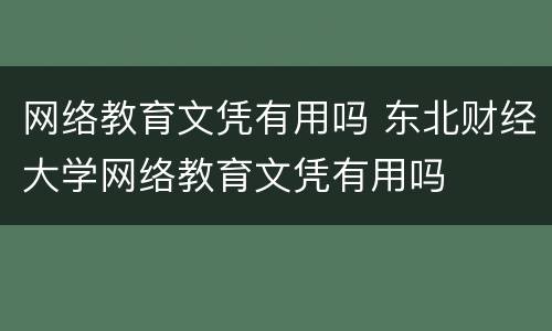 网络教育文凭有用吗 东北财经大学网络教育文凭有用吗