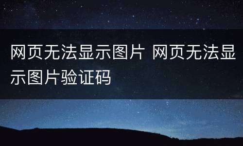 网页无法显示图片 网页无法显示图片验证码