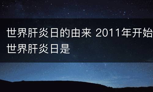 世界肝炎日的由来 2011年开始世界肝炎日是