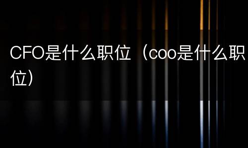 CFO是什么职位（coo是什么职位）