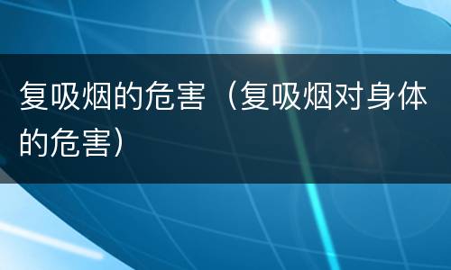 复吸烟的危害（复吸烟对身体的危害）