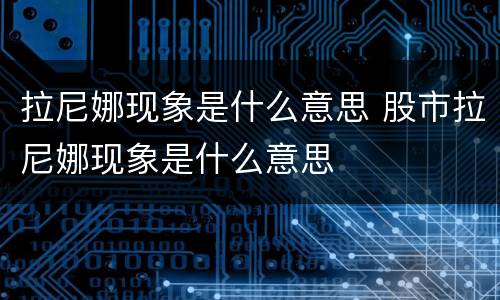 拉尼娜现象是什么意思 股市拉尼娜现象是什么意思