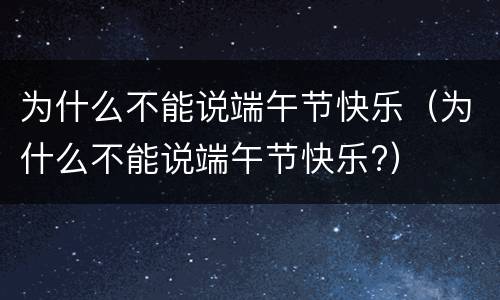 为什么不能说端午节快乐（为什么不能说端午节快乐?）