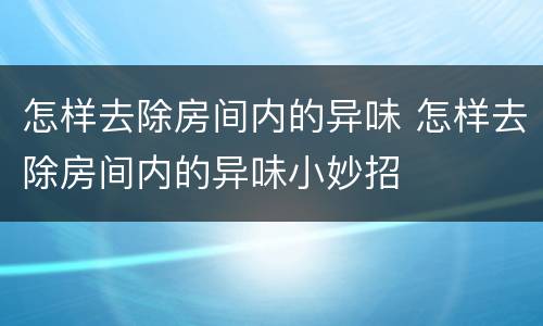 怎样去除房间内的异味 怎样去除房间内的异味小妙招