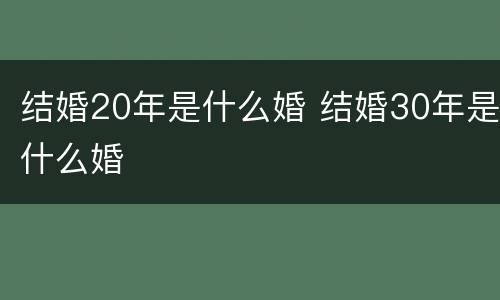 结婚20年是什么婚 结婚30年是什么婚