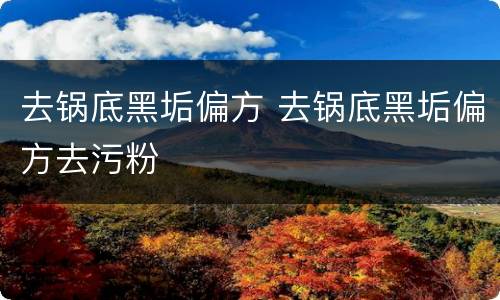 去锅底黑垢偏方 去锅底黑垢偏方去污粉