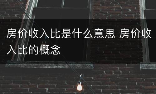 房价收入比是什么意思 房价收入比的概念