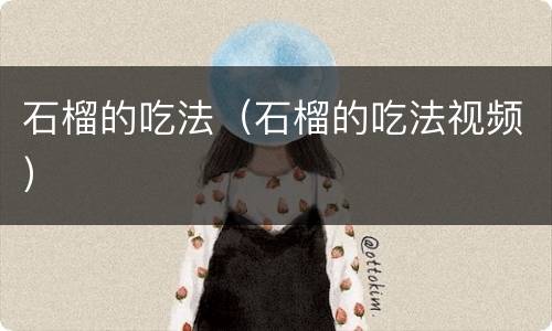 石榴的吃法（石榴的吃法视频）