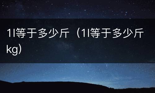 1l等于多少斤（1l等于多少斤kg）