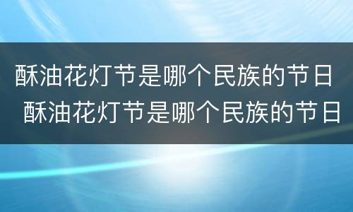 酥油花灯节是哪个民族的节日 酥油花灯节是哪个民族的节日?是什么时候?