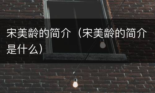 宋美龄的简介（宋美龄的简介是什么）