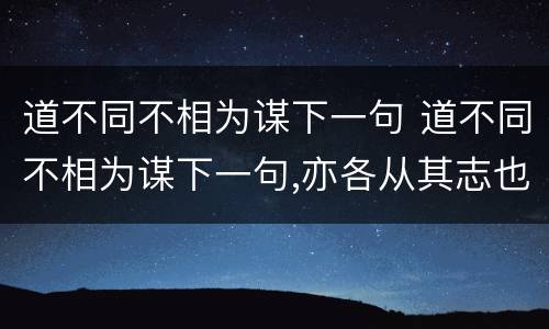 道不同不相为谋下一句 道不同不相为谋下一句,亦各从其志也