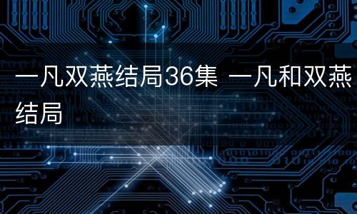 一凡双燕结局36集 一凡和双燕结局