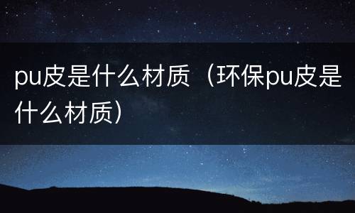 pu皮是什么材质（环保pu皮是什么材质）