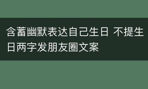含蓄幽默表达自己生日 不提生日两字发朋友圈文案