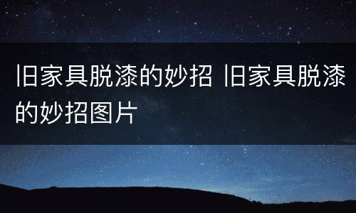 旧家具脱漆的妙招 旧家具脱漆的妙招图片
