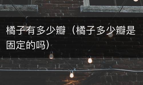 橘子有多少瓣（橘子多少瓣是固定的吗）