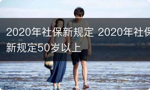2020年社保新规定 2020年社保新规定50岁以上
