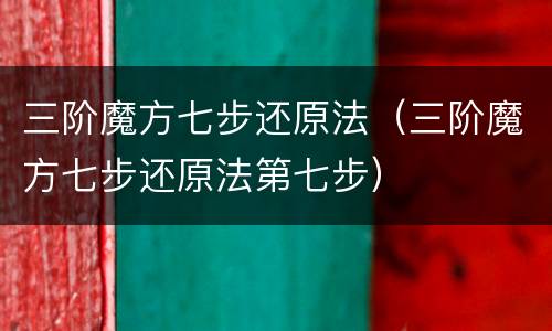 三阶魔方七步还原法（三阶魔方七步还原法第七步）