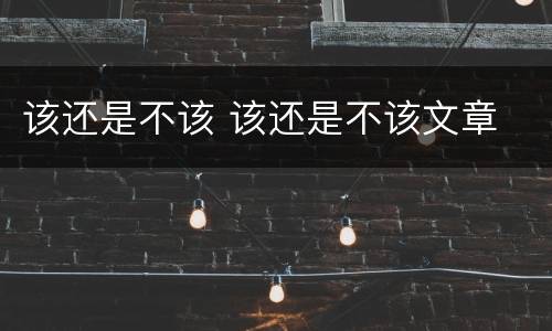 该还是不该 该还是不该文章