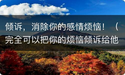 倾诉，消除你的感情烦恼！（完全可以把你的烦恼倾诉给他们）