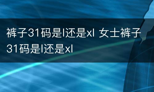 裤子31码是l还是xl 女士裤子31码是l还是xl