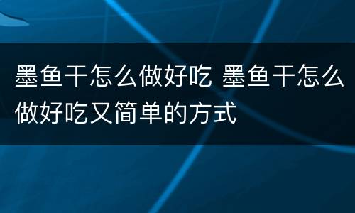 墨鱼干怎么做好吃 墨鱼干怎么做好吃又简单的方式