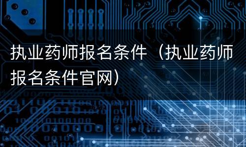 执业药师报名条件（执业药师报名条件官网）