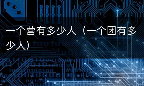 一个营有多少人（一个团有多少人）