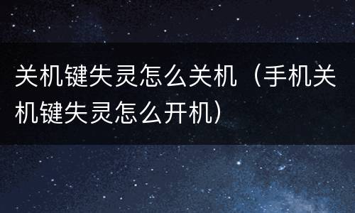 关机键失灵怎么关机（手机关机键失灵怎么开机）