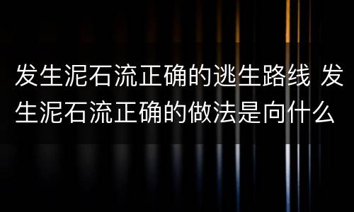 发生泥石流正确的逃生路线 发生泥石流正确的做法是向什么地方逃生