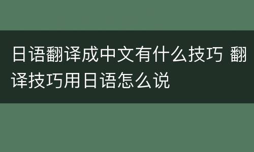 日语翻译成中文有什么技巧 翻译技巧用日语怎么说