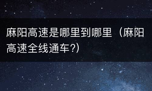 麻阳高速是哪里到哪里(麻阳高速全线通车?)