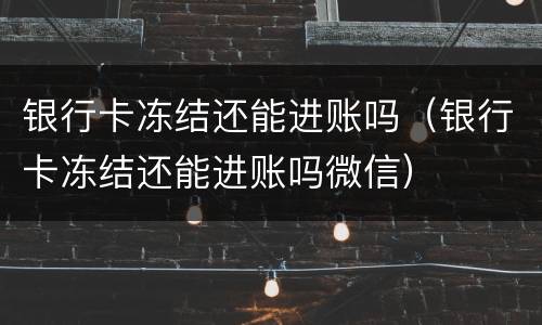 银行卡冻结还能进账吗（银行卡冻结还能进账吗微信）