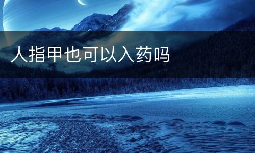 人指甲也可以入药吗