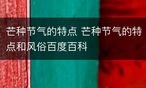 芒种节气的特点 芒种节气的特点和风俗百度百科