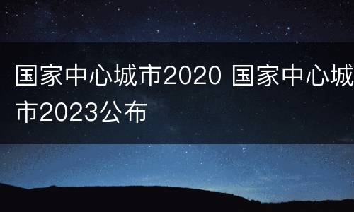 国家中心城市2020 国家中心城市2023公布