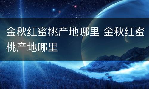 金秋红蜜桃产地哪里 金秋红蜜桃产地哪里