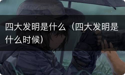 四大发明是什么（四大发明是什么时候）
