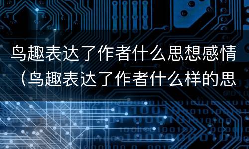 鸟趣表达了作者什么思想感情（鸟趣表达了作者什么样的思想感情）