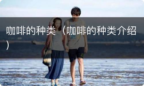 咖啡的种类（咖啡的种类介绍）