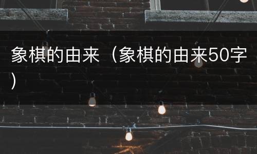 象棋的由来（象棋的由来50字）