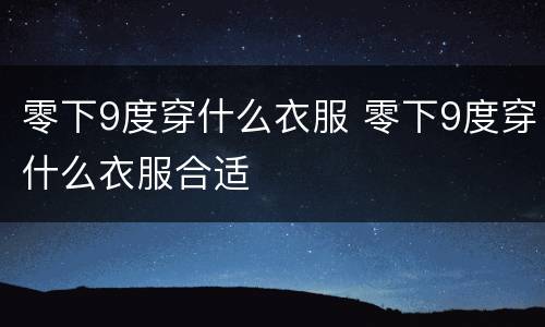零下9度穿什么衣服 零下9度穿什么衣服合适