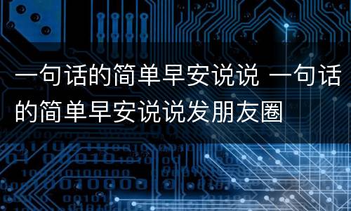 一句话的简单早安说说 一句话的简单早安说说发朋友圈