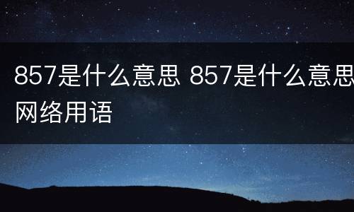 857是什么意思 857是什么意思网络用语