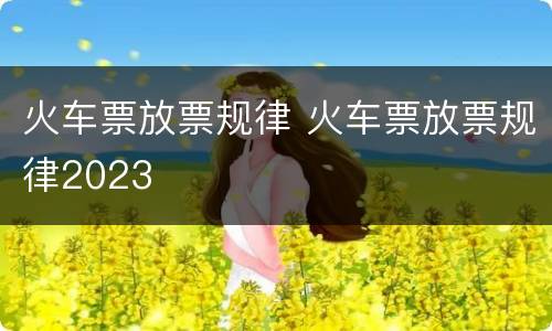 火车票放票规律 火车票放票规律2023