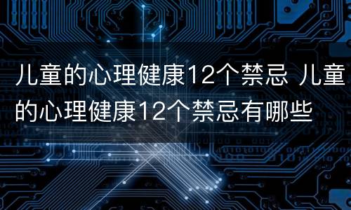 儿童的心理健康12个禁忌 儿童的心理健康12个禁忌有哪些